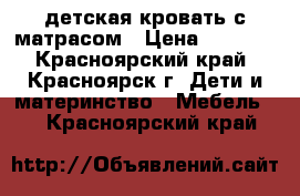 детская кровать с матрасом › Цена ­ 2 500 - Красноярский край, Красноярск г. Дети и материнство » Мебель   . Красноярский край